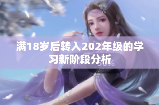 滿18歲后轉(zhuǎn)入202年級的學習新階段分析