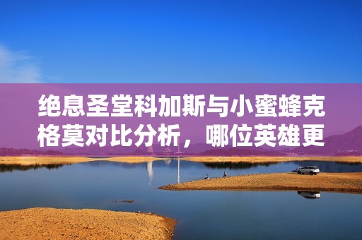 絕息圣堂科加斯與小蜜蜂克格莫對(duì)比分析，哪位英雄更值得選擇？