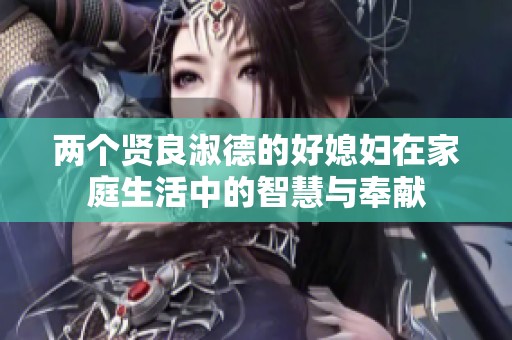 兩個賢良淑德的好媳婦在家庭生活中的智慧與奉獻