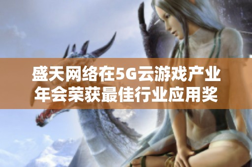 盛天網絡在5G云游戲產業(yè)年會榮獲最佳行業(yè)應用獎
