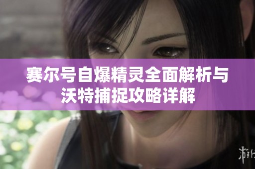 賽爾號(hào)自爆精靈全面解析與沃特捕捉攻略詳解