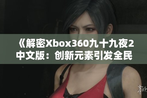 《解密Xbox360九十九夜2中文版：創(chuàng)新元素引發(fā)全民熱潮》