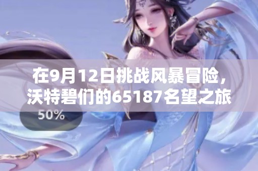 在9月12日挑戰(zhàn)風(fēng)暴冒險，沃特碧們的65187名望之旅即將開啟