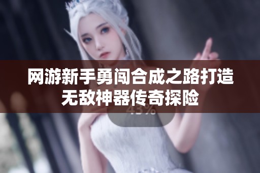 網游新手勇闖合成之路打造無敵神器傳奇探險