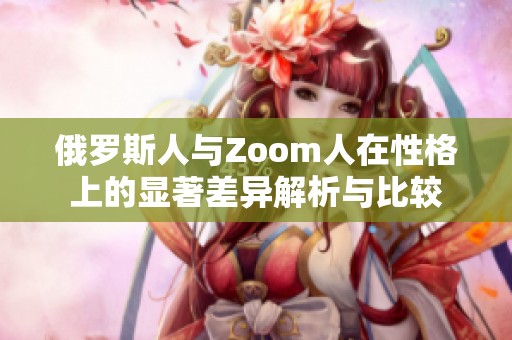 俄羅斯人與Zoom人在性格上的顯著差異解析與比較