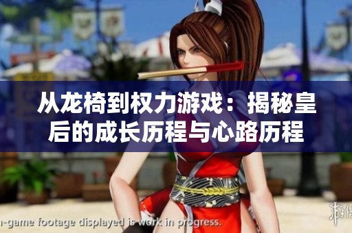 從龍椅到權(quán)力游戲：揭秘皇后的成長歷程與心路歷程