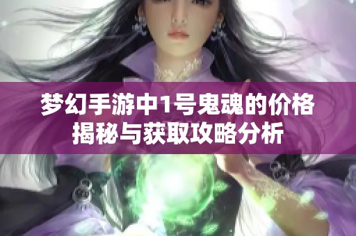 夢幻手游中1號鬼魂的價格揭秘與獲取攻略分析