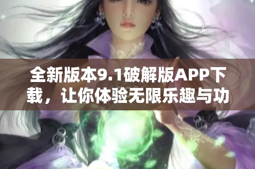 全新版本9.1破解版APP下載，讓你體驗無限樂趣與功能
