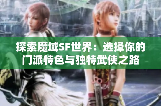 探索魔域SF世界：選擇你的門派特色與獨特武俠之路
