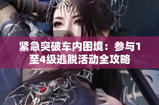 緊急突破車內困境：參與1至4級逃脫活動全攻略