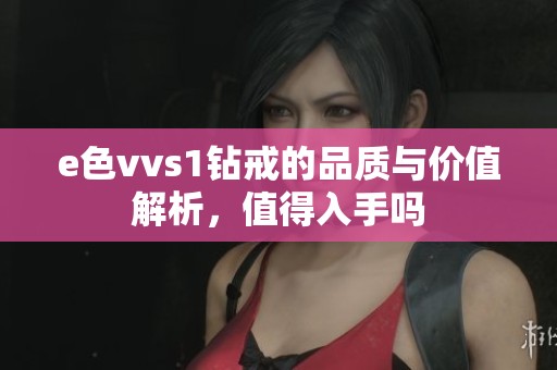 e色vvs1鉆戒的品質與價值解析，值得入手嗎