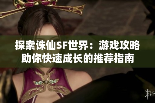 探索誅仙SF世界：游戲攻略助你快速成長的推薦指南