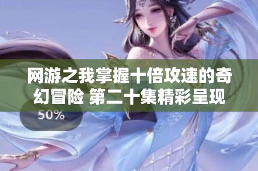 網游之我掌握十倍攻速的奇幻冒險 第二十集精彩呈現