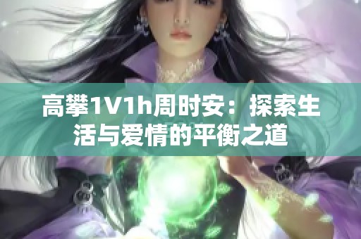 高攀1∨1h周時安：探索生活與愛情的平衡之道