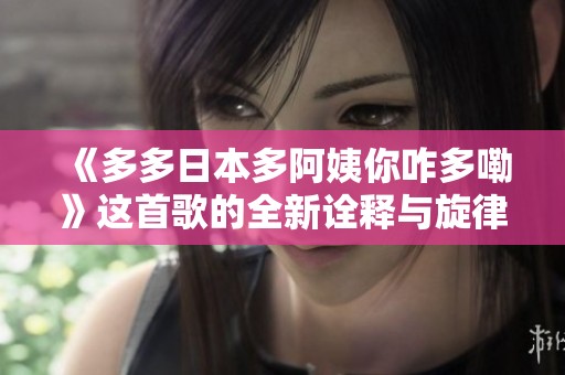 《多多日本多阿姨你咋多嘞》這首歌的全新詮釋與旋律解析