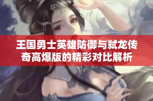 王國勇士英雄防御與弒龍傳奇高爆版的精彩對比解析