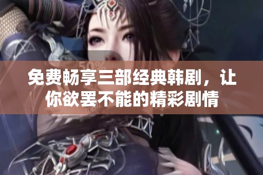 免費(fèi)暢享三部經(jīng)典韓劇，讓你欲罷不能的精彩劇情