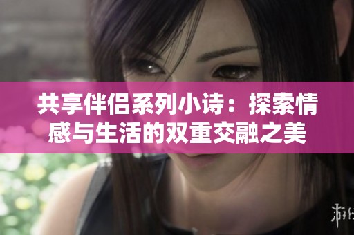 共享伴侶系列小詩：探索情感與生活的雙重交融之美