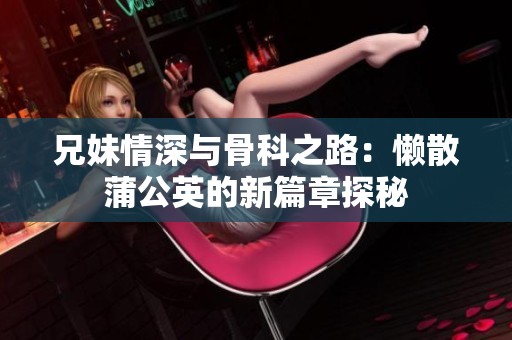 兄妹情深與骨科之路：懶散蒲公英的新篇章探秘