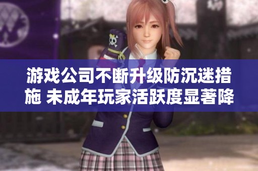 游戲公司不斷升級防沉迷措施 未成年玩家活躍度顯著降低