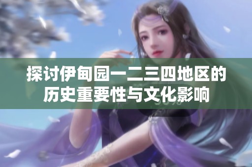探討伊甸園一二三四地區的歷史重要性與文化影響