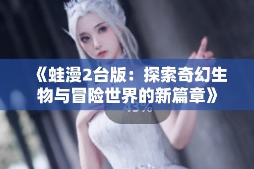 《蛙漫2臺版：探索奇幻生物與冒險世界的新篇章》