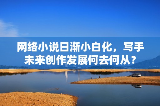網絡小說日漸小白化，寫手未來創作發展何去何從？