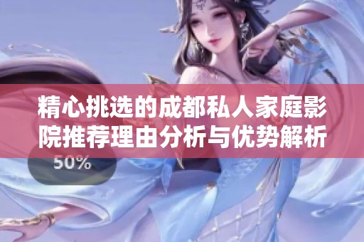 精心挑選的成都私人家庭影院推薦理由分析與優勢解析