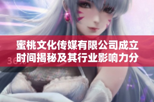 蜜桃文化傳媒有限公司成立時間揭秘及其行業影響力分析