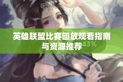 英雄聯盟比賽回放觀看指南與資源推薦