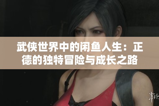 武俠世界中的閑魚人生：正德的獨特冒險與成長之路