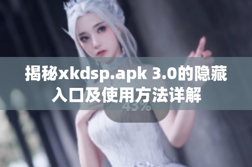 揭秘xkdsp.apk 3.0的隱藏入口及使用方法詳解
