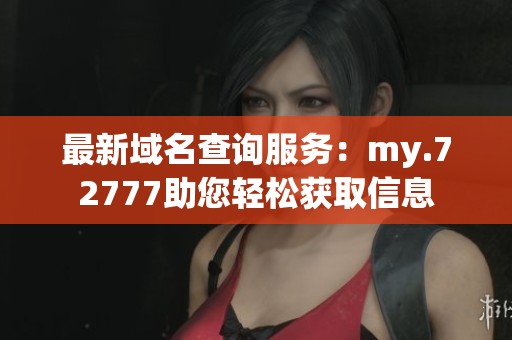 最新域名查詢服務：my.72777助您輕松獲取信息