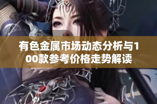有色金屬市場動態分析與100款參考價格走勢解讀