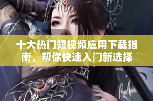 十大熱門短視頻應用下載指南，幫你快速入門新選擇
