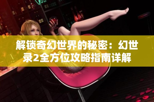 解鎖奇幻世界的秘密：幻世錄2全方位攻略指南詳解
