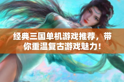 經(jīng)典三國(guó)單機(jī)游戲推薦，帶你重溫復(fù)古游戲魅力！