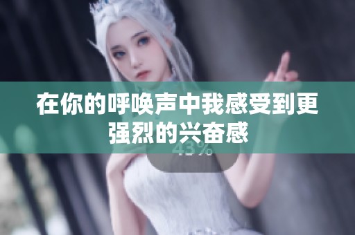 在你的呼喚聲中我感受到更強烈的興奮感