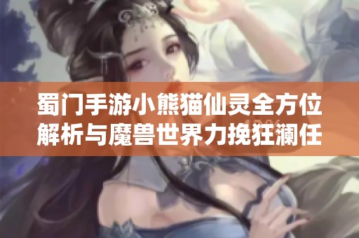 蜀門手游小熊貓仙靈全方位解析與魔獸世界力挽狂瀾任務(wù)指南