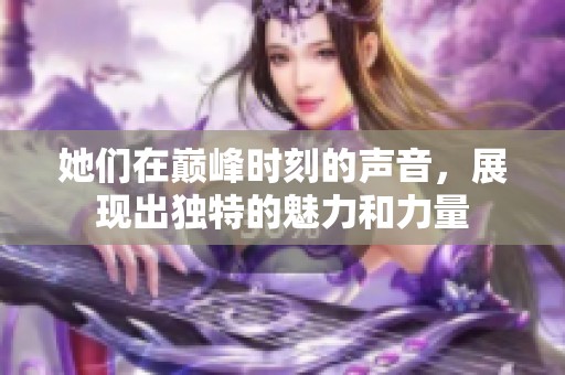 她們在巔峰時刻的聲音，展現出獨特的魅力和力量