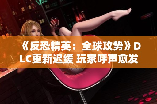 《反恐精英：全球攻勢》DLC更新遲緩 玩家呼聲愈發強烈