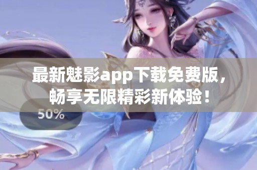 最新魅影app下載免費版，暢享無限精彩新體驗！