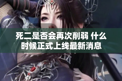 死二是否會再次削弱 什么時候正式上線最新消息