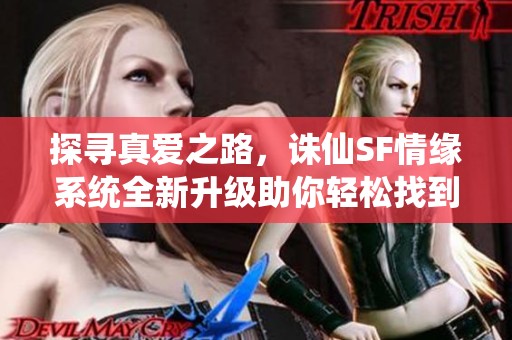 探尋真愛之路，誅仙SF情緣系統(tǒng)全新升級助你輕松找到武俠伴侶