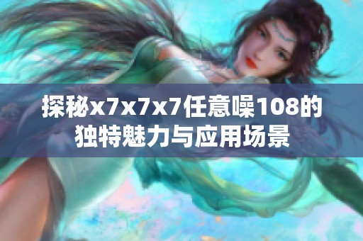 探秘x7x7x7任意噪108的獨特魅力與應用場景