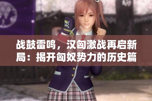 戰鼓雷鳴，漢匈激戰再啟新局：揭開匈奴勢力的歷史篇章