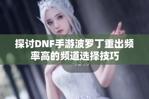 探討DNF手游波羅丁重出頻率高的頻道選擇技巧