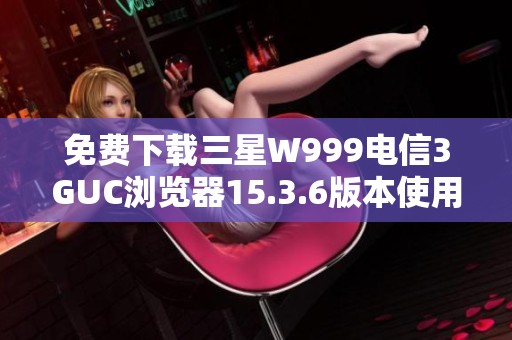免費下載三星W999電信3GUC瀏覽器15.3.6版本使用指南