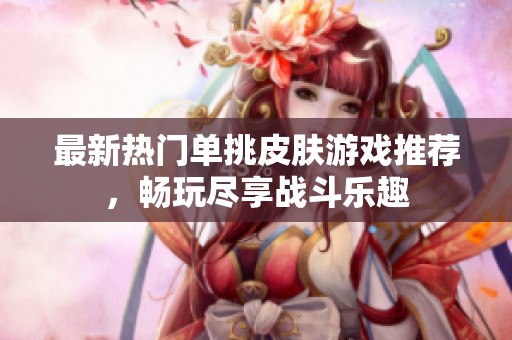 最新熱門單挑皮膚游戲推薦，暢玩盡享戰(zhàn)斗樂趣