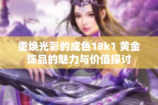重煥光彩的成色18k1 黃金飾品的魅力與價值探討